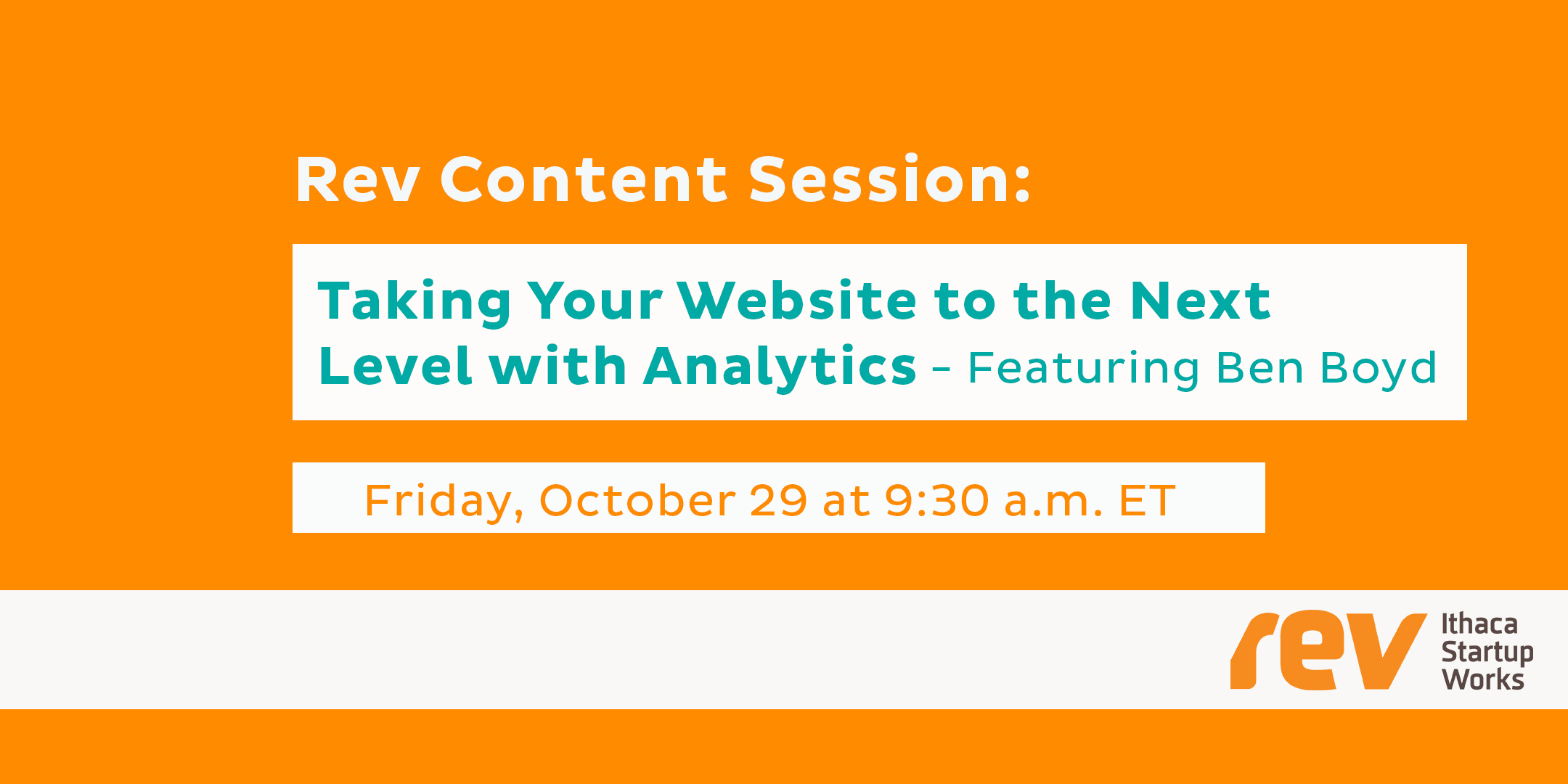 Rev Content Session: Taking Your Website to the Next Level with Analytics, featuring Ben Boyd. Friday, October 29 (9:30 a.m. ET). Rev: Ithaca Startup Works